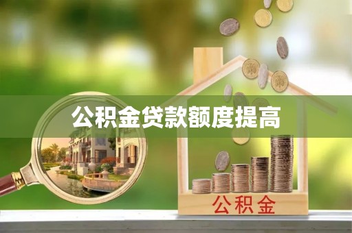 凯里公积金贷款额度提高