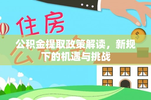 凯里公积金提取政策解读，新规下的机遇与挑战