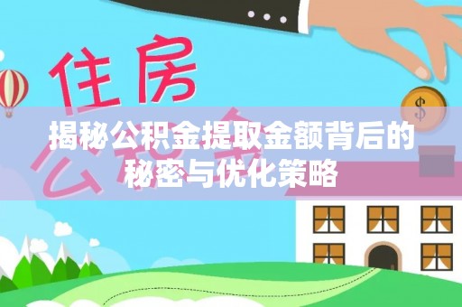 凯里揭秘公积金提取金额背后的秘密与优化策略