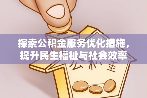 凯里探索公积金服务优化措施，提升民生福祉与社会效率