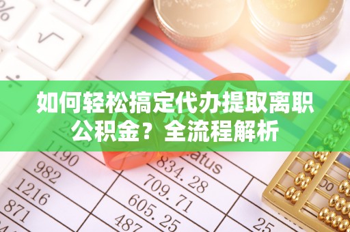 凯里如何轻松搞定代办提取离职公积金？全流程解析