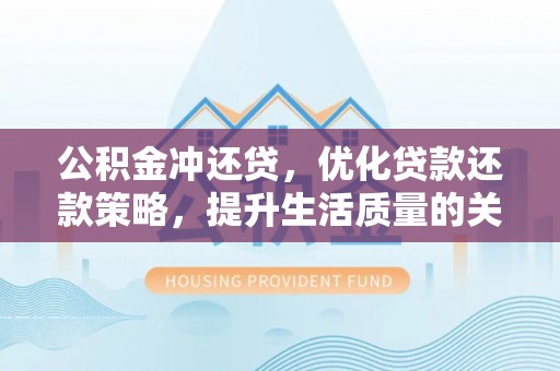 凯里公积金冲还贷，优化贷款还款策略，提升生活质量的关键选择
