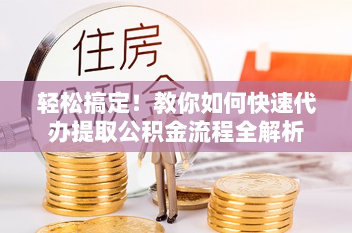 凯里轻松搞定！教你如何快速代办提取公积金流程全解析