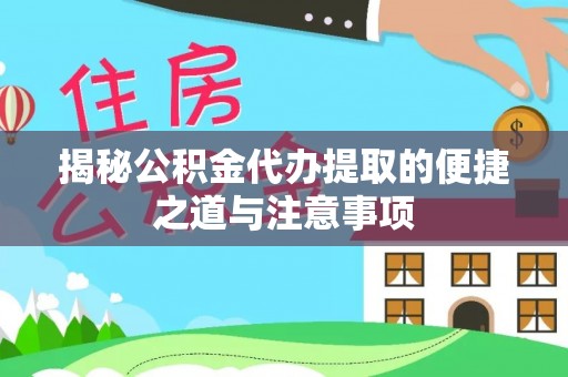 凯里揭秘公积金代办提取的便捷之道与注意事项