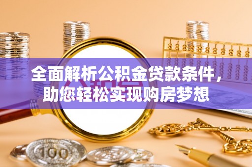 凯里全面解析公积金贷款条件，助您轻松实现购房梦想