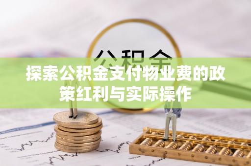 凯里探索公积金支付物业费的政策红利与实际操作