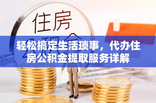 凯里轻松搞定生活琐事，代办住房公积金提取服务详解