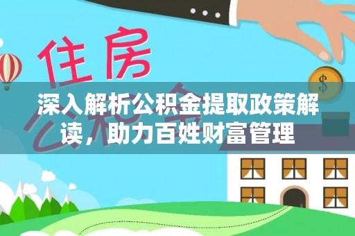 凯里深入解析公积金提取政策解读，助力百姓财富管理