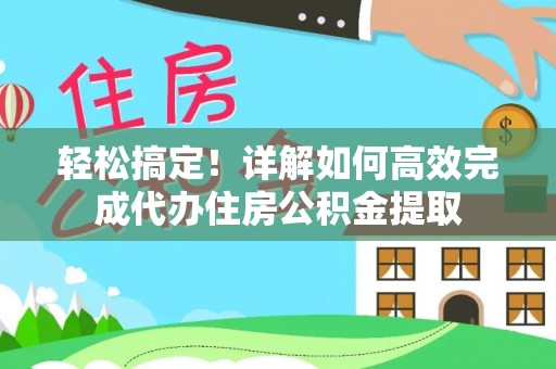 凯里轻松搞定！详解如何高效完成代办住房公积金提取