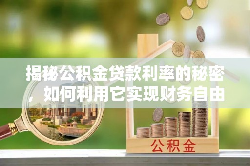 凯里揭秘公积金贷款利率的秘密，如何利用它实现财务自由？