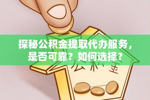 凯里探秘公积金提取代办服务，是否可靠？如何选择？