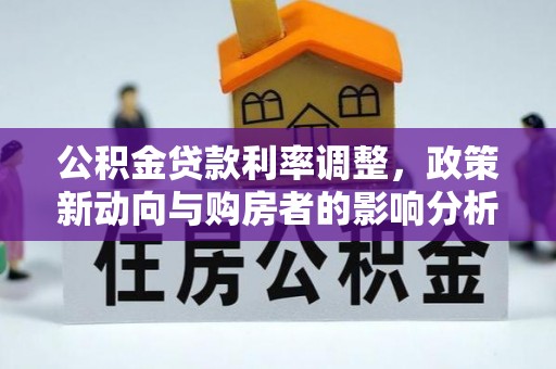 凯里公积金贷款利率调整，政策新动向与购房者的影响分析