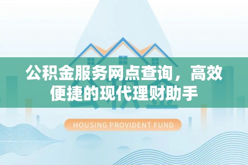 凯里公积金服务网点查询，高效便捷的现代理财助手