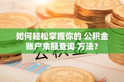凯里如何轻松掌握你的 公积金账户余额查询 方法？