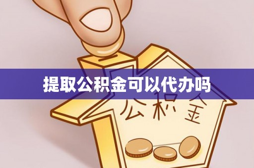 凯里提取公积金可以代办吗