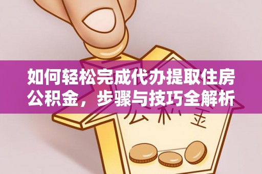 凯里如何轻松完成代办提取住房公积金，步骤与技巧全解析