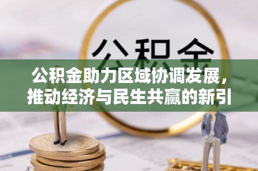 凯里公积金助力区域协调发展，推动经济与民生共赢的新引擎