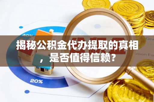 凯里揭秘公积金代办提取的真相，是否值得信赖？