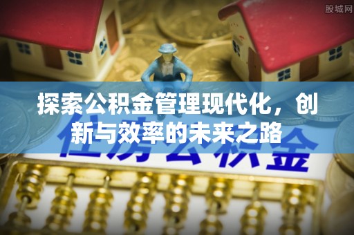 凯里探索公积金管理现代化，创新与效率的未来之路