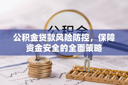 凯里公积金贷款风险防控，保障资金安全的全面策略
