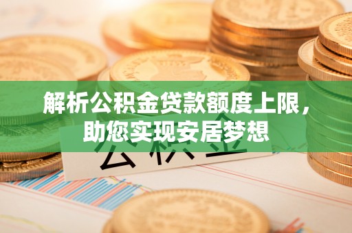 凯里解析公积金贷款额度上限，助您实现安居梦想