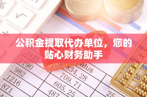 凯里公积金提取代办单位，您的贴心财务助手