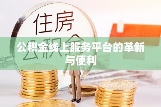 凯里公积金线上服务平台的革新与便利