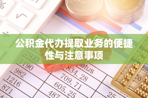 凯里公积金代办提取业务的便捷性与注意事项