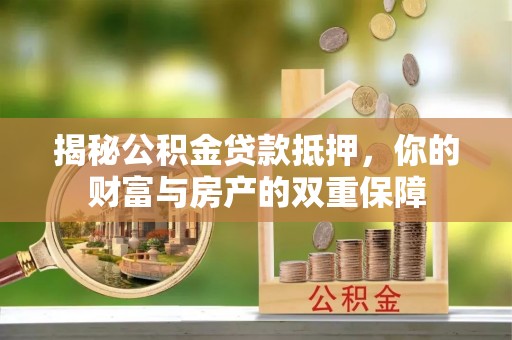 凯里揭秘公积金贷款抵押，你的财富与房产的双重保障