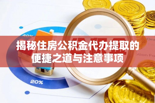 凯里揭秘住房公积金代办提取的便捷之道与注意事项