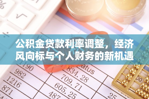 凯里公积金贷款利率调整，经济风向标与个人财务的新机遇
