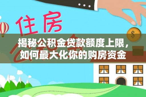 凯里揭秘公积金贷款额度上限，如何最大化你的购房资金