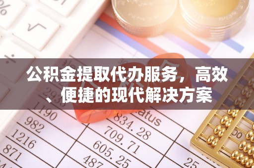 凯里公积金提取代办服务，高效、便捷的现代解决方案