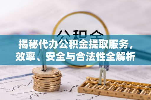 凯里揭秘代办公积金提取服务，效率、安全与合法性全解析