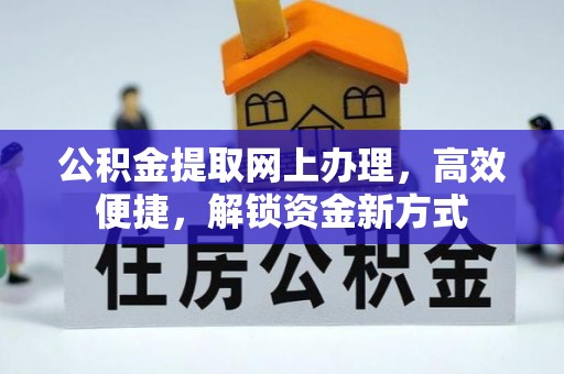 凯里公积金提取网上办理，高效便捷，解锁资金新方式