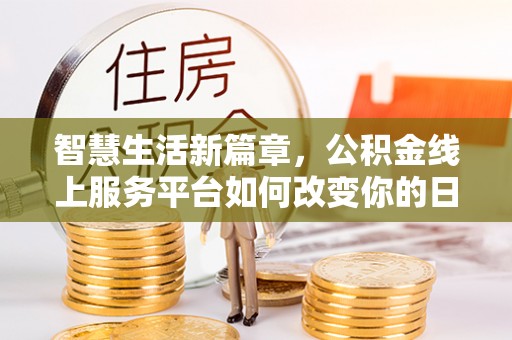 凯里智慧生活新篇章，公积金线上服务平台如何改变你的日常