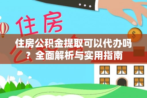 凯里住房公积金提取可以代办吗？全面解析与实用指南