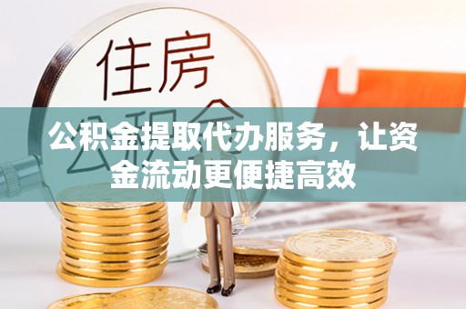 凯里公积金提取代办服务，让资金流动更便捷高效