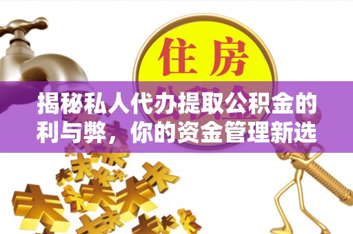 凯里揭秘私人代办提取公积金的利与弊，你的资金管理新选择