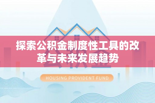 凯里探索公积金制度性工具的改革与未来发展趋势