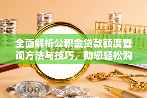 凯里全面解析公积金贷款额度查询方法与技巧，助您轻松购房