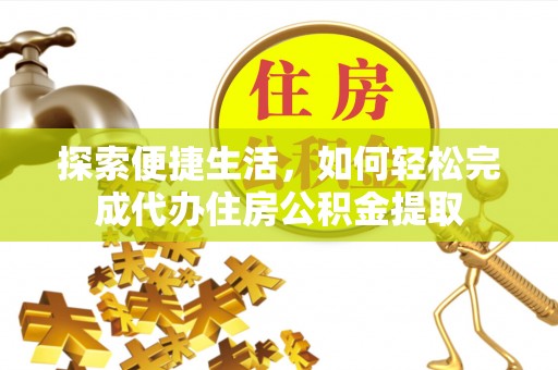 凯里探索便捷生活，如何轻松完成代办住房公积金提取