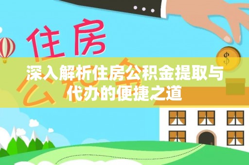 凯里深入解析住房公积金提取与代办的便捷之道