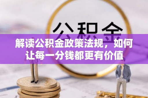 凯里解读公积金政策法规，如何让每一分钱都更有价值