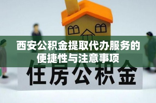 凯里西安公积金提取代办服务的便捷性与注意事项