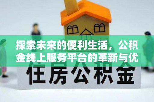 凯里探索未来的便利生活，公积金线上服务平台的革新与优势