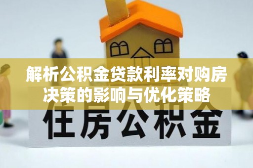凯里解析公积金贷款利率对购房决策的影响与优化策略