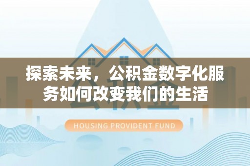 凯里探索未来，公积金数字化服务如何改变我们的生活
