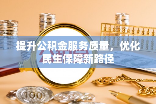凯里提升公积金服务质量，优化民生保障新路径