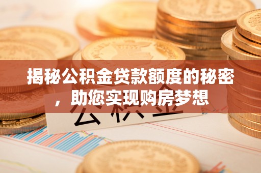 凯里揭秘公积金贷款额度的秘密，助您实现购房梦想